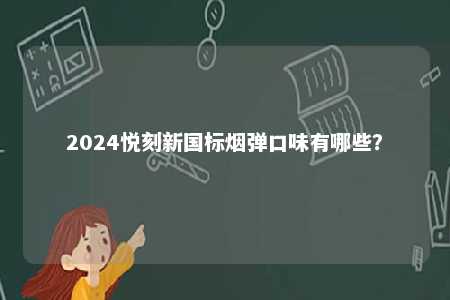 2024悦刻新国标烟弹口味有哪些	？ 